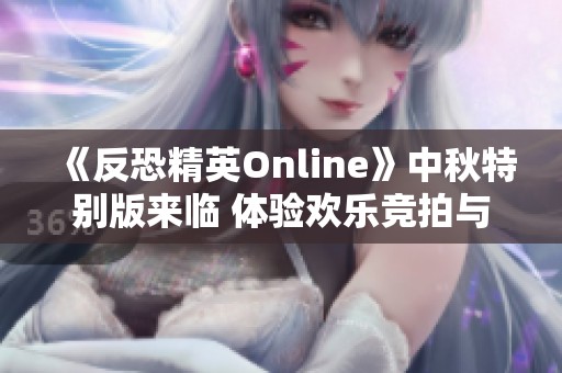 《反恐精英Online》中秋特别版来临 体验欢乐竞拍与随机生化模式新玩法