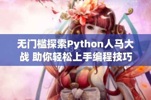 无门槛探索Python人马大战 助你轻松上手编程技巧