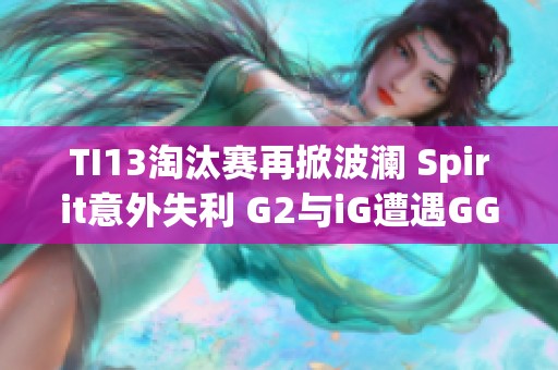 TI13淘汰赛再掀波澜 Spirit意外失利 G2与iG遭遇GG重创