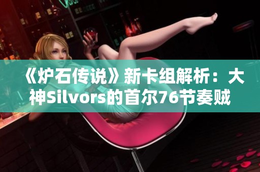 《炉石传说》新卡组解析：大神Silvors的首尔76节奏贼秘技分享