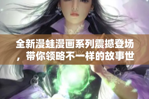 全新漫蛙漫画系列震撼登场，带你领略不一样的故事世界