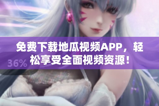 免费下载地瓜视频APP，轻松享受全面视频资源！