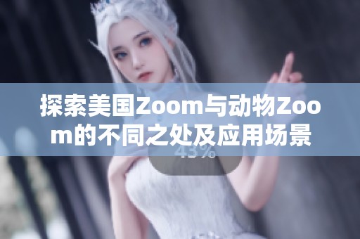 探索美国Zoom与动物Zoom的不同之处及应用场景