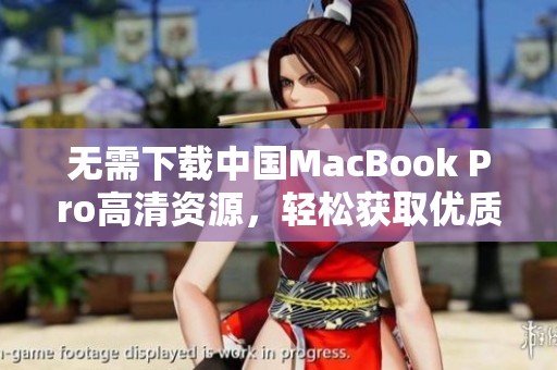 无需下载中国MacBook Pro高清资源，轻松获取优质体验