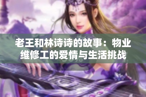 老王和林诗诗的故事：物业维修工的爱情与生活挑战