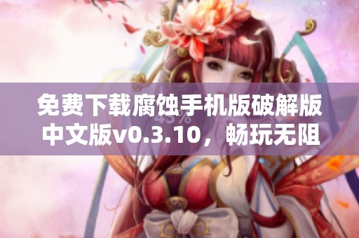 免费下载腐蚀手机版破解版中文版v0.3.10，畅玩无阻碍修正版