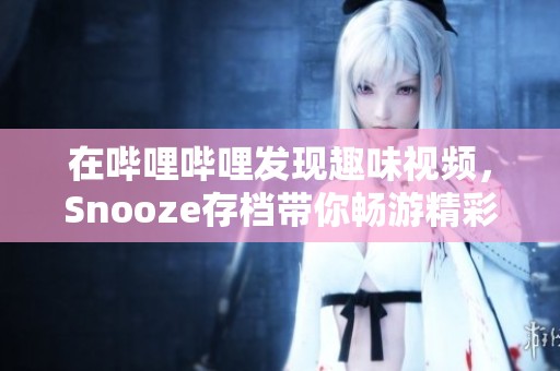 在哔哩哔哩发现趣味视频，Snooze存档带你畅游精彩内容