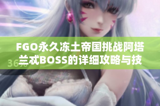 FGO永久冻土帝国挑战阿塔兰忒BOSS的详细攻略与技巧分析