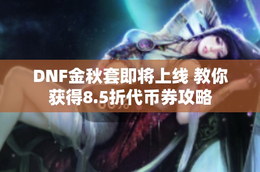 DNF金秋套即将上线 教你获得8.5折代币券攻略