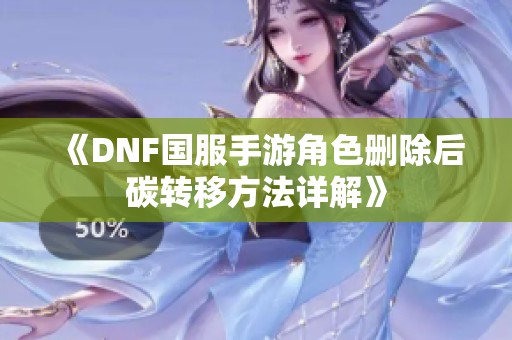 《DNF国服手游角色删除后碳转移方法详解》