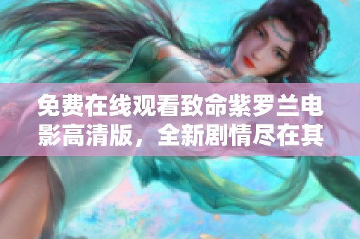 免费在线观看致命紫罗兰电影高清版，全新剧情尽在其中