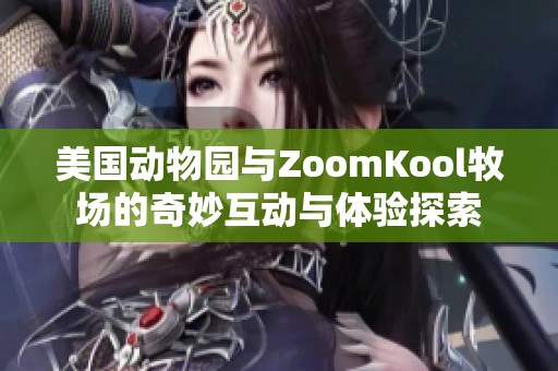 美国动物园与ZoomKool牧场的奇妙互动与体验探索