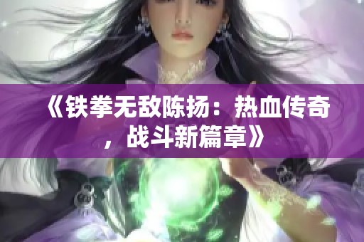 《铁拳无敌陈扬：热血传奇，战斗新篇章》