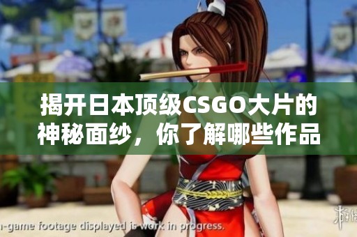 揭开日本顶级CSGO大片的神秘面纱，你了解哪些作品？