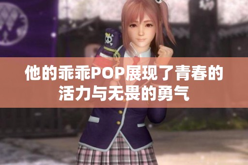 他的乖乖POP展现了青春的活力与无畏的勇气