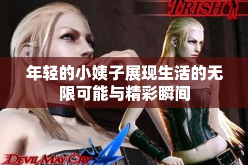 年轻的小姨子展现生活的无限可能与精彩瞬间