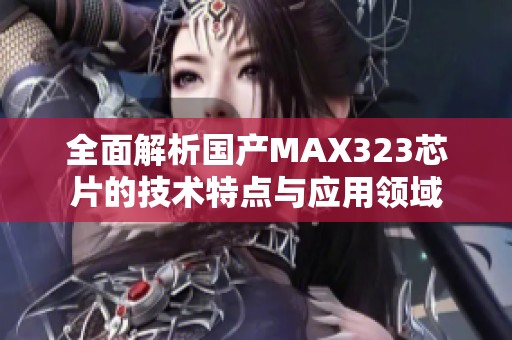 全面解析国产MAX323芯片的技术特点与应用领域