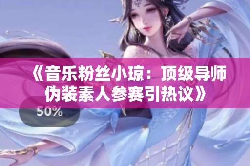 《音乐粉丝小琼：顶级导师伪装素人参赛引热议》