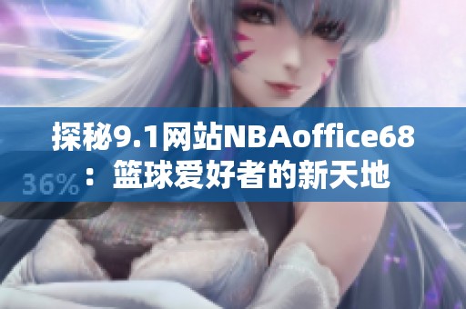 探秘9.1网站NBAoffice68：篮球爱好者的新天地