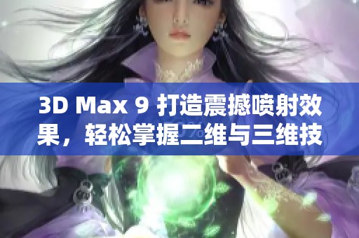 3D Max 9 打造震撼喷射效果，轻松掌握二维与三维技巧