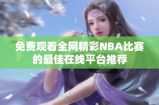 免费观看全网精彩NBA比赛的最佳在线平台推荐