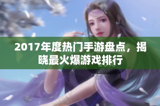 2017年度热门手游盘点，揭晓最火爆游戏排行