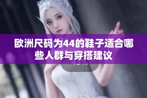 欧洲尺码为44的鞋子适合哪些人群与穿搭建议