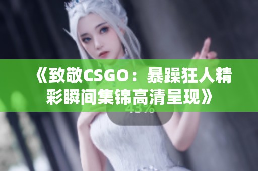 《致敬CSGO：暴躁狂人精彩瞬间集锦高清呈现》