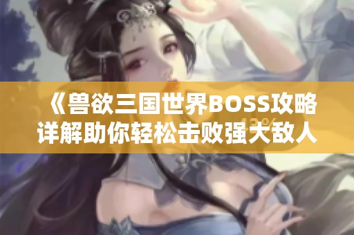 《兽欲三国世界BOSS攻略详解助你轻松击败强大敌人》