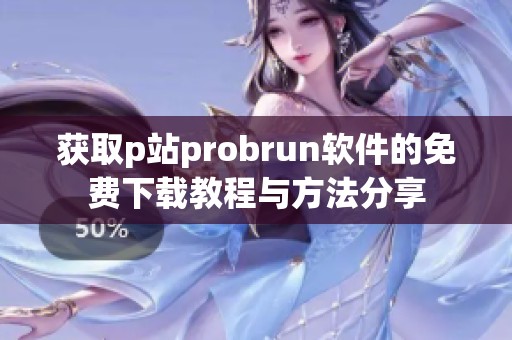 获取p站probrun软件的免费下载教程与方法分享