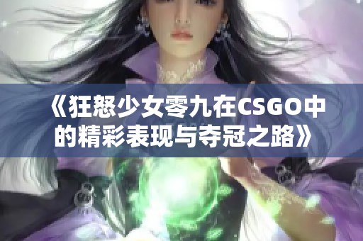 《狂怒少女零九在CSGO中的精彩表现与夺冠之路》