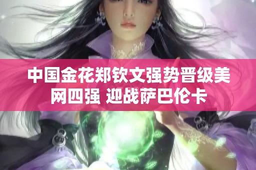 中国金花郑钦文强势晋级美网四强 迎战萨巴伦卡