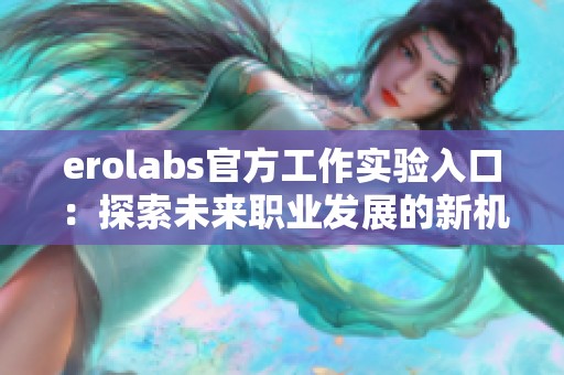 erolabs官方工作实验入口：探索未来职业发展的新机会