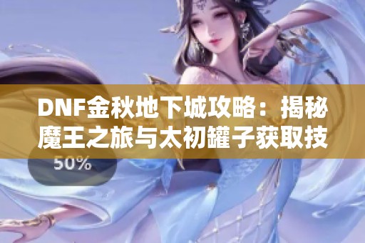 DNF金秋地下城攻略：揭秘魔王之旅与太初罐子获取技巧