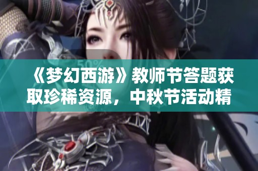 《梦幻西游》教师节答题获取珍稀资源，中秋节活动精彩上线