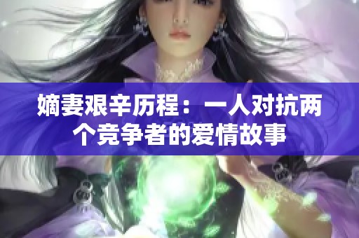 嫡妻艰辛历程：一人对抗两个竞争者的爱情故事