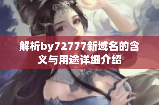 解析by72777新域名的含义与用途详细介绍