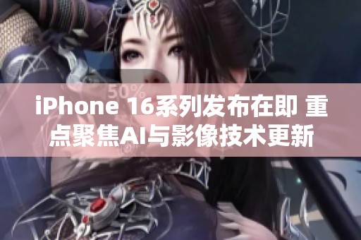 iPhone 16系列发布在即 重点聚焦AI与影像技术更新