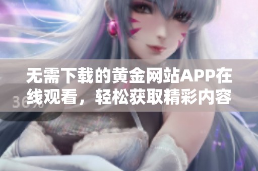 无需下载的黄金网站APP在线观看，轻松获取精彩内容！