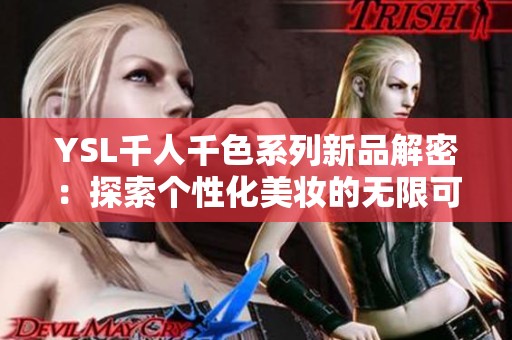 YSL千人千色系列新品解密：探索个性化美妆的无限可能性