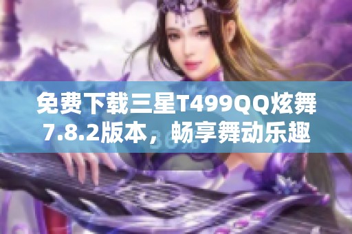 免费下载三星T499QQ炫舞7.8.2版本，畅享舞动乐趣