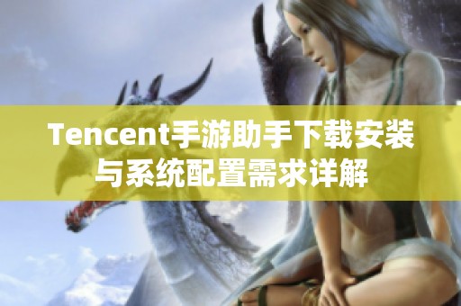 Tencent手游助手下载安装与系统配置需求详解