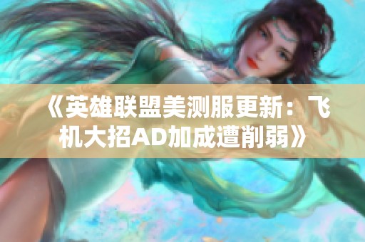 《英雄联盟美测服更新：飞机大招AD加成遭削弱》