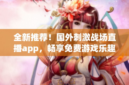 全新推荐！国外刺激战场直播app，畅享免费游戏乐趣