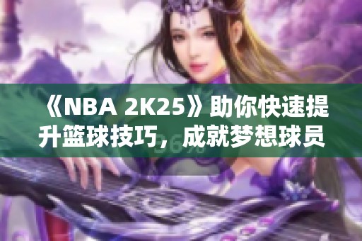 《NBA 2K25》助你快速提升篮球技巧，成就梦想球员之路