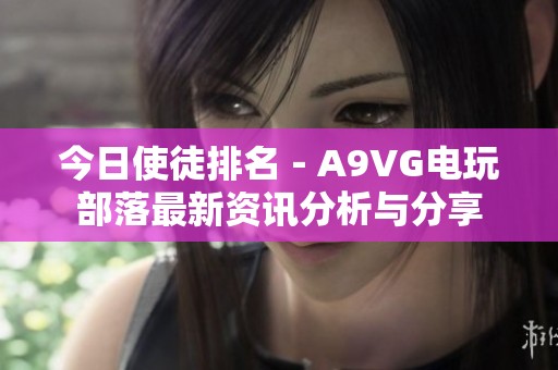 今日使徒排名－A9VG电玩部落最新资讯分析与分享