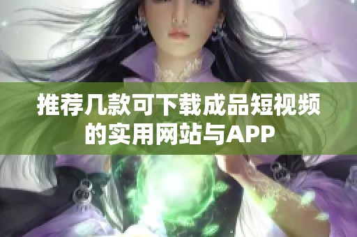 推荐几款可下载成品短视频的实用网站与APP