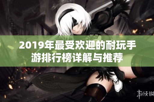 2019年最受欢迎的耐玩手游排行榜详解与推荐