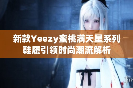 新款Yeezy蜜桃满天星系列鞋履引领时尚潮流解析