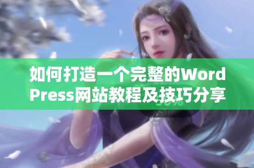 如何打造一个完整的WordPress网站教程及技巧分享